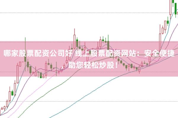 哪家股票配资公司好 线上股票配资网站：安全便捷，助您轻松炒股！