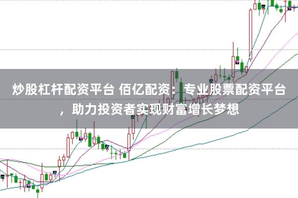 炒股杠杆配资平台 佰亿配资：专业股票配资平台，助力投资者实现财富增长梦想