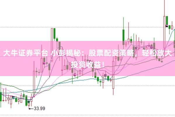 大牛证券平台 小彭揭秘：股票配资策略，轻松放大投资收益！