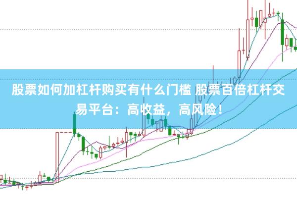 股票如何加杠杆购买有什么门槛 股票百倍杠杆交易平台：高收益，高风险！