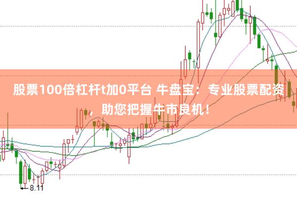 股票100倍杠杆t加0平台 牛盘宝：专业股票配资，助您把握牛市良机！