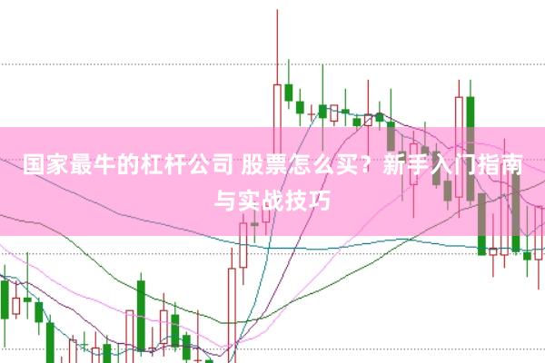国家最牛的杠杆公司 股票怎么买？新手入门指南与实战技巧