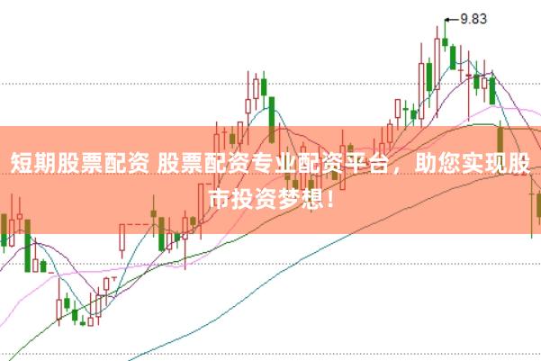 短期股票配资 股票配资专业配资平台，助您实现股市投资梦想！