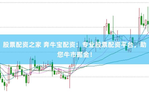 股票配资之家 奔牛宝配资：专业股票配资平台，助您牛市掘金！