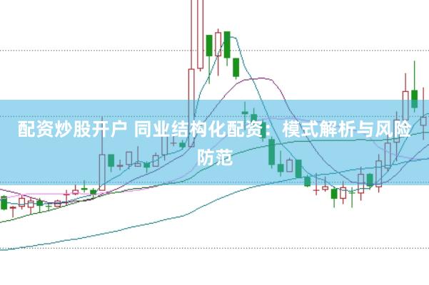 配资炒股开户 同业结构化配资：模式解析与风险防范