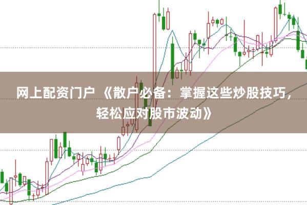 网上配资门户 《散户必备：掌握这些炒股技巧，轻松应对股市波动》
