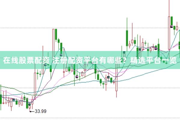 在线股票配资 注册配资平台有哪些？精选平台一览