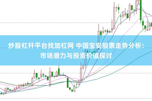 炒股杠杆平台找加杠网 中国宝安股票走势分析：市场潜力与投资价值探讨