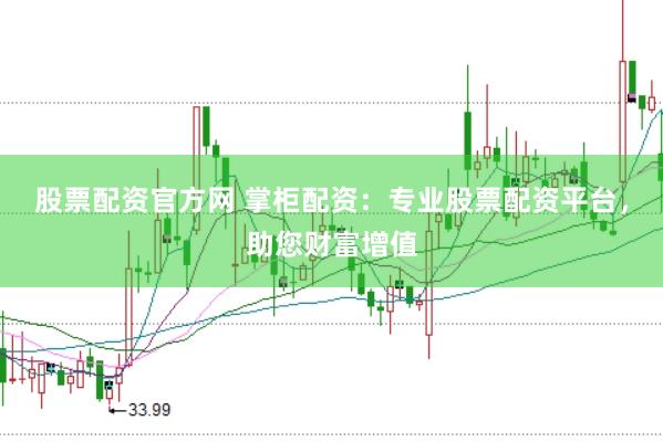 股票配资官方网 掌柜配资：专业股票配资平台，助您财富增值