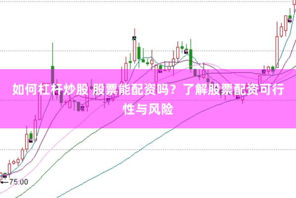 如何杠杆炒股 股票能配资吗？了解股票配资可行性与风险