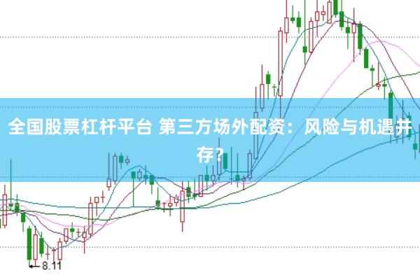 全国股票杠杆平台 第三方场外配资：风险与机遇并存？