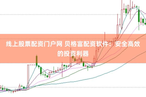 线上股票配资门户网 贝格富配资软件：安全高效的投资利器