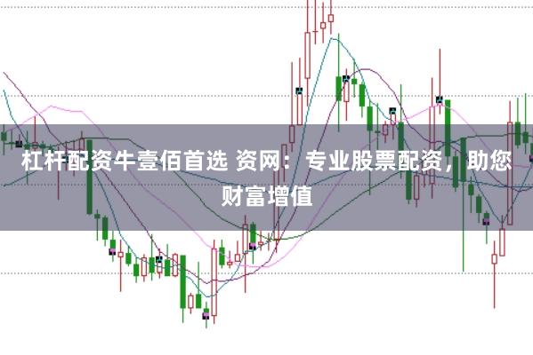 杠杆配资牛壹佰首选 资网：专业股票配资，助您财富增值