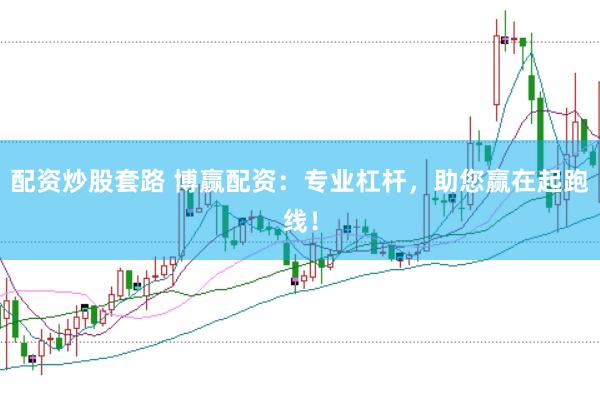 配资炒股套路 博赢配资：专业杠杆，助您赢在起跑线！