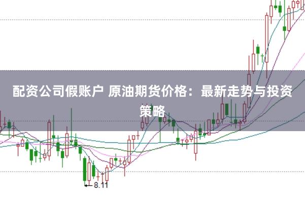 配资公司假账户 原油期货价格：最新走势与投资策略