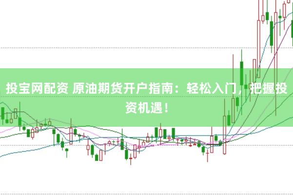 投宝网配资 原油期货开户指南：轻松入门，把握投资机遇！
