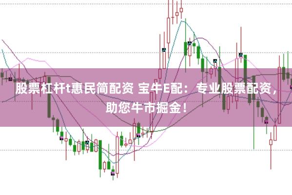 股票杠杆t惠民简配资 宝牛E配：专业股票配资，助您牛市掘金！