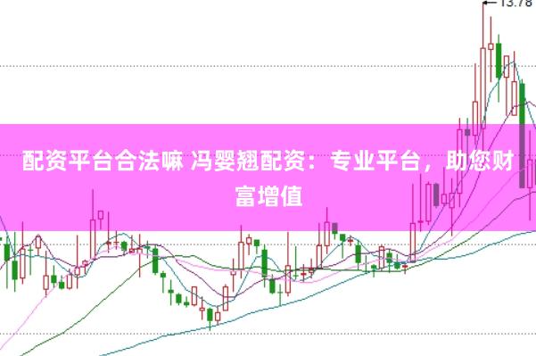 配资平台合法嘛 冯婴翘配资：专业平台，助您财富增值
