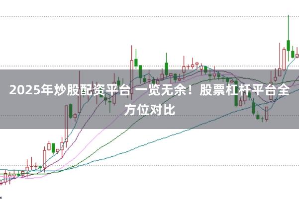 2025年炒股配资平台 一览无余！股票杠杆平台全方位对比