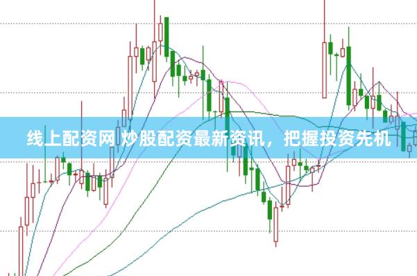 线上配资网 炒股配资最新资讯，把握投资先机