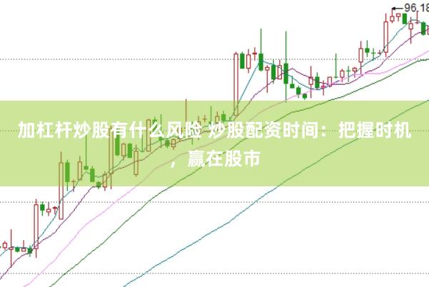加杠杆炒股有什么风险 炒股配资时间：把握时机，赢在股市