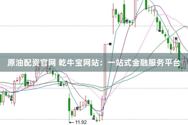 原油配资官网 乾牛宝网站：一站式金融服务平台