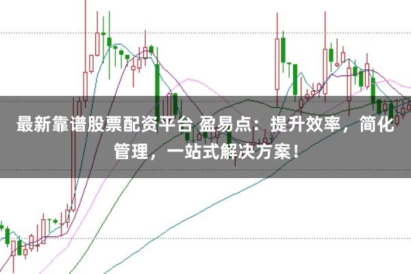最新靠谱股票配资平台 盈易点：提升效率，简化管理，一站式解决方案！