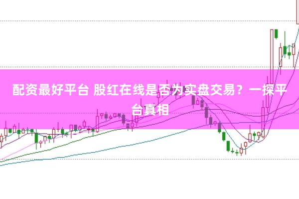 配资最好平台 股红在线是否为实盘交易？一探平台真相