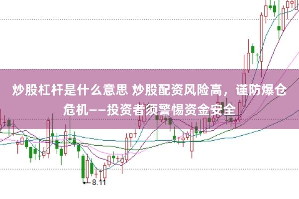 炒股杠杆是什么意思 炒股配资风险高，谨防爆仓危机——投资者须警惕资金安全