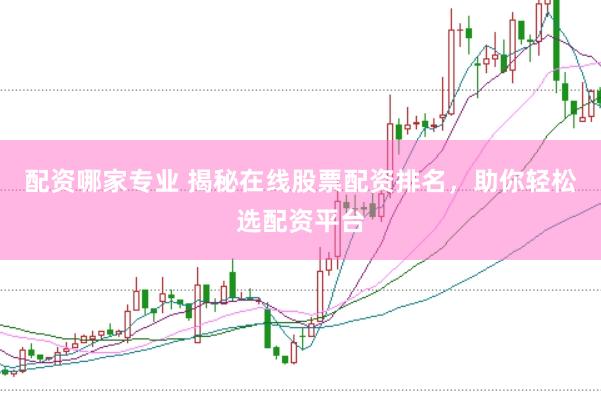 配资哪家专业 揭秘在线股票配资排名，助你轻松选配资平台
