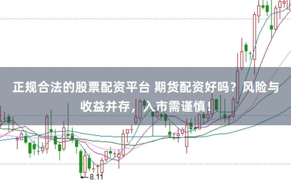 正规合法的股票配资平台 期货配资好吗？风险与收益并存，入市需谨慎！