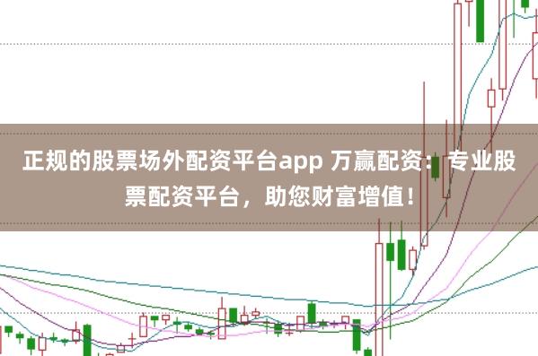 正规的股票场外配资平台app 万赢配资：专业股票配资平台，助您财富增值！