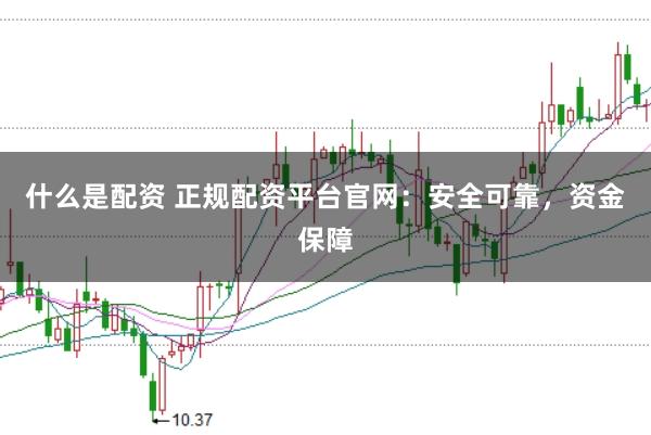 什么是配资 正规配资平台官网：安全可靠，资金保障