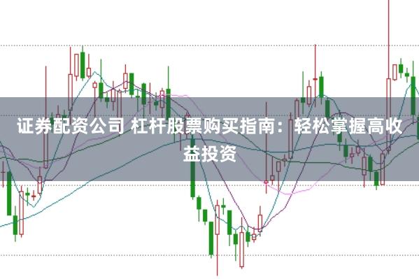 证券配资公司 杠杆股票购买指南：轻松掌握高收益投资