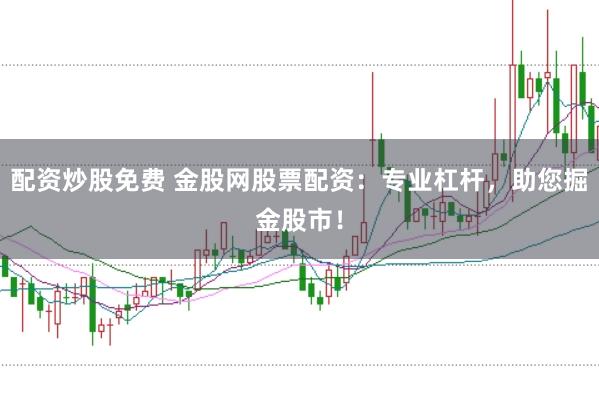 配资炒股免费 金股网股票配资：专业杠杆，助您掘金股市！