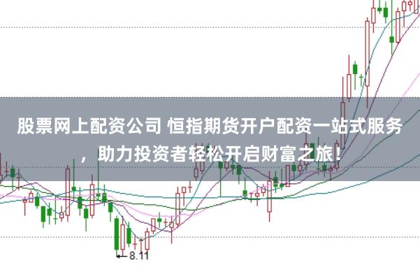 股票网上配资公司 恒指期货开户配资一站式服务，助力投资者轻松开启财富之旅！