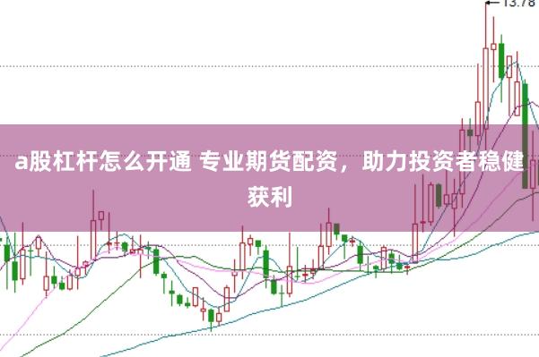 a股杠杆怎么开通 专业期货配资，助力投资者稳健获利