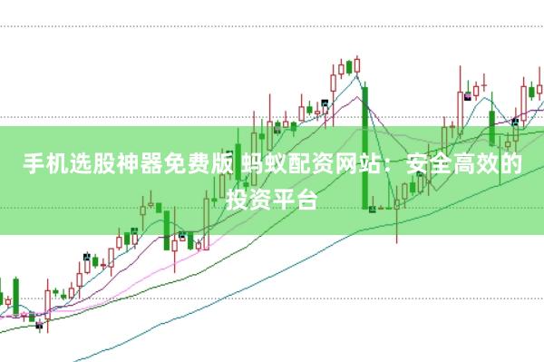 手机选股神器免费版 蚂蚁配资网站：安全高效的投资平台
