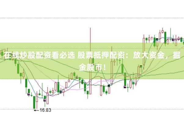 在线炒股配资看必选 股票抵押配资：放大资金，掘金股市！