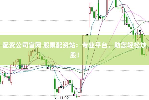 配资公司官网 股票配资站：专业平台，助您轻松炒股！
