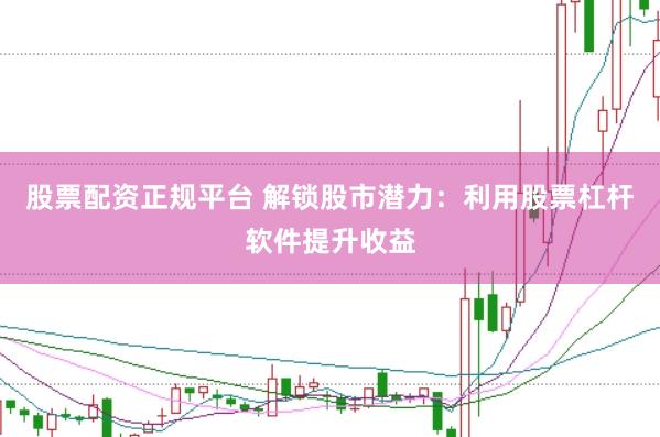 股票配资正规平台 解锁股市潜力：利用股票杠杆软件提升收益