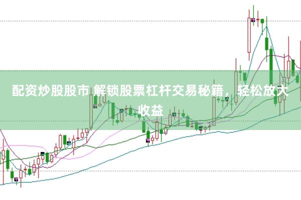 配资炒股股市 解锁股票杠杆交易秘籍，轻松放大收益