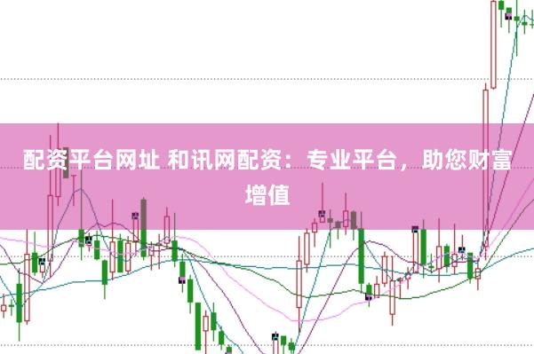 配资平台网址 和讯网配资：专业平台，助您财富增值