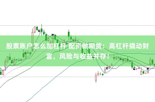 股票账户怎么加杠杆 配资做期货：高杠杆撬动财富，风险与收益并存！