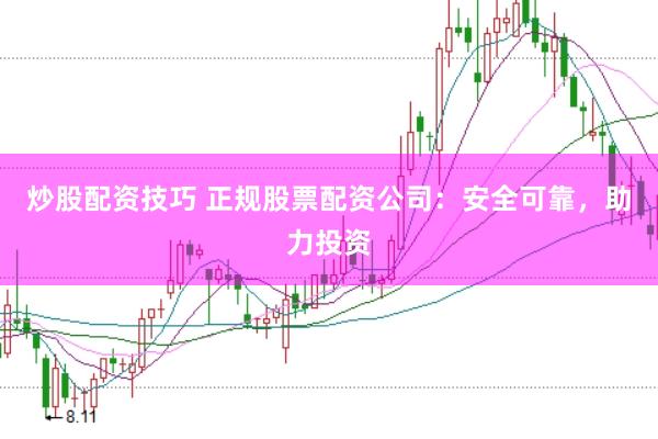 炒股配资技巧 正规股票配资公司：安全可靠，助力投资