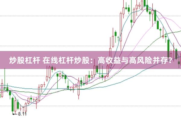 炒股杠杆 在线杠杆炒股：高收益与高风险并存？