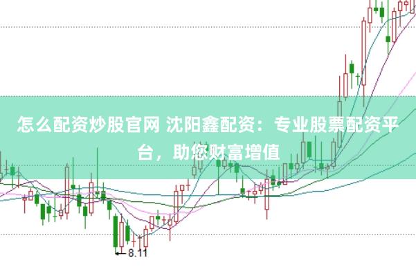怎么配资炒股官网 沈阳鑫配资：专业股票配资平台，助您财富增值