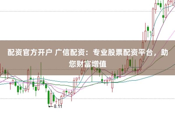 配资官方开户 广信配资：专业股票配资平台，助您财富增值