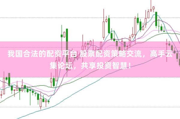 我国合法的配资平台 股票配资策略交流，高手云集论坛，共享投资智慧！