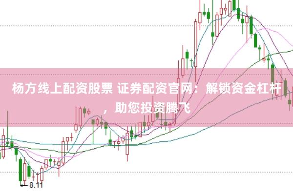 杨方线上配资股票 证券配资官网：解锁资金杠杆，助您投资腾飞